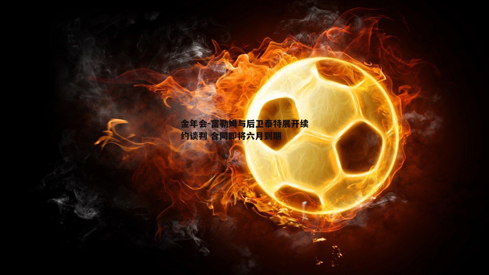富勒姆与后卫泰特展开续约谈判 合同即将六月到期